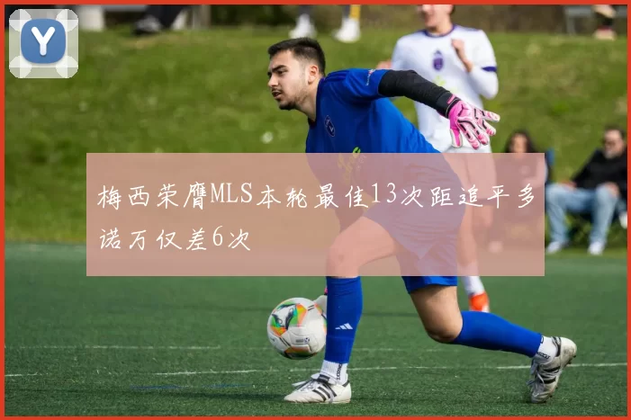 梅西荣膺MLS本轮最佳13次距追平多诺万仅差6次