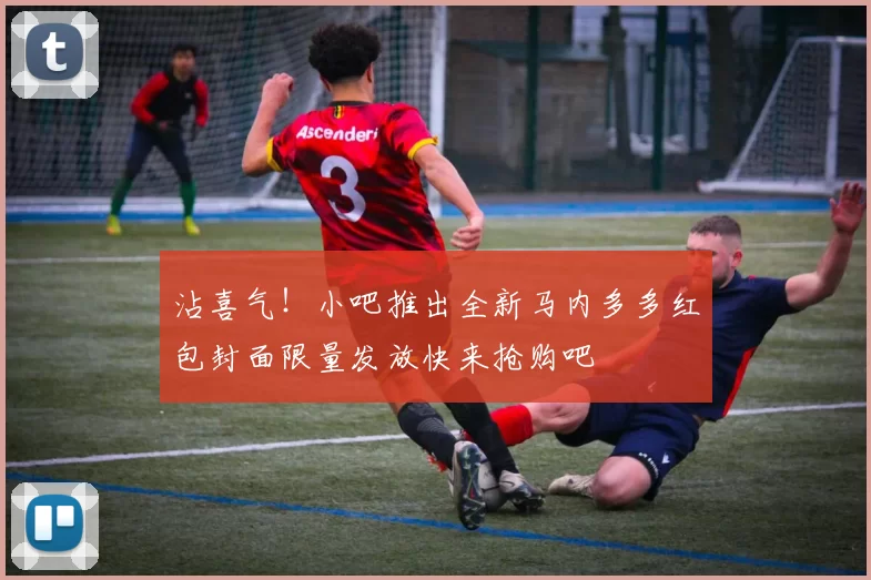 沾喜气！小吧推出全新马内多多红包封面限量发放快来抢购吧