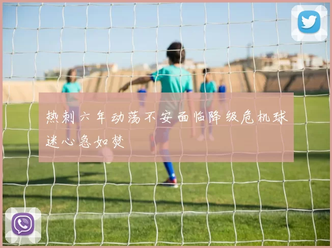 热刺六年动荡不安面临降级危机球迷心急如焚