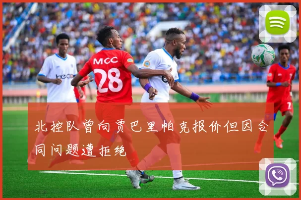 北控队曾向贾巴里帕克报价但因合同问题遭拒绝