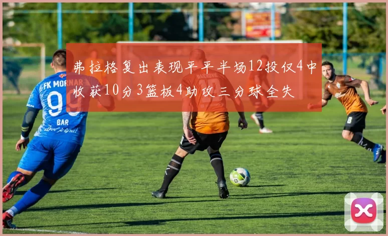 弗拉格复出表现平平半场12投仅4中收获10分3篮板4助攻三分球全失