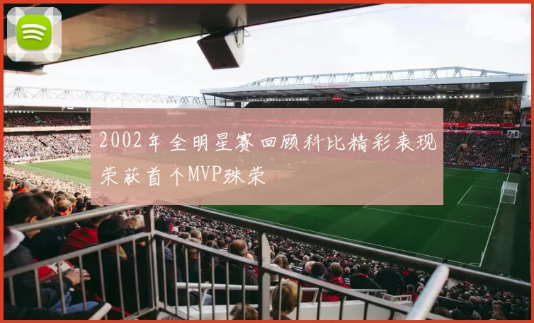 2002年全明星赛回顾科比精彩表现荣获首个MVP殊荣