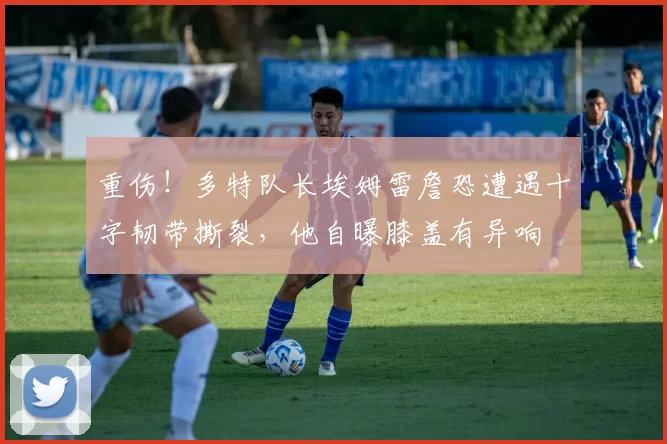 重伤！多特队长埃姆雷詹恐遭遇十字韧带撕裂，他自曝膝盖有异响