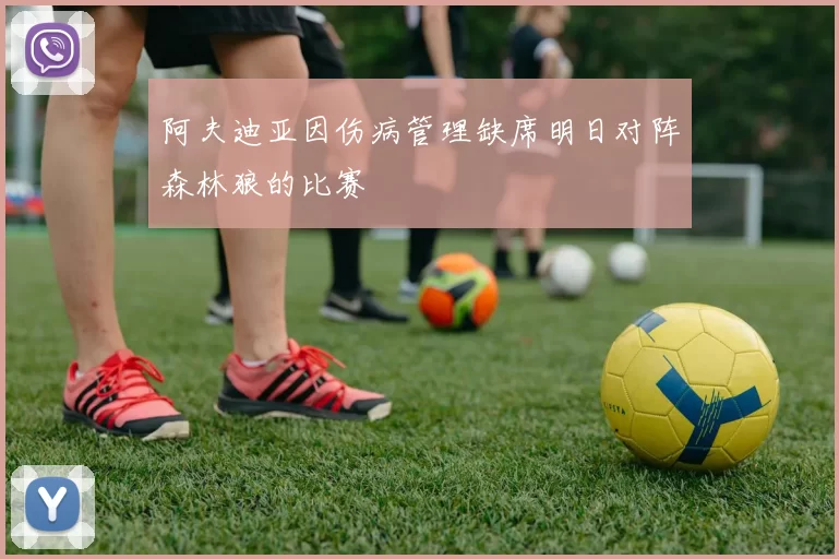 阿夫迪亚因伤病管理缺席明日对阵森林狼的比赛