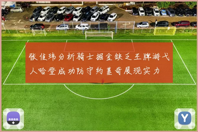 张佳玮分析骑士掘金缺乏王牌游弋人哈登成功防守约基奇展现实力