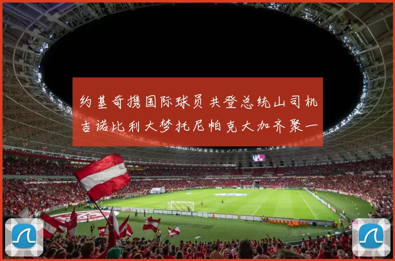 约基奇携国际球员共登总统山司机吉诺比利大梦托尼帕克大加齐聚一堂