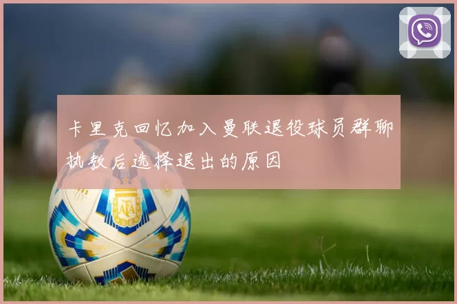 卡里克回忆加入曼联退役球员群聊执教后选择退出的原因