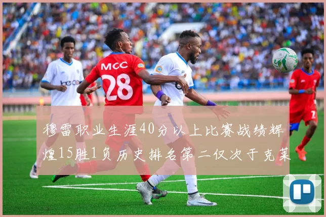 穆雷职业生涯40分以上比赛战绩辉煌15胜1负历史排名第二仅次于克莱的完美19胜0负