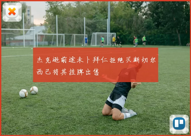 杰克逊前途未卜拜仁拒绝买断切尔西已将其挂牌出售