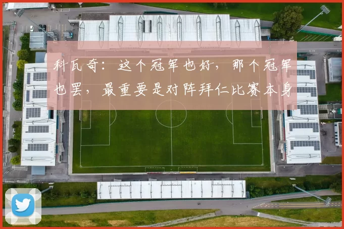 科瓦奇：这个冠军也好，那个冠军也罢，最重要是对阵拜仁比赛本身