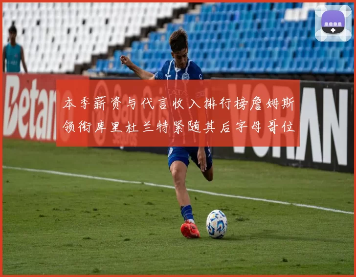 本季薪资与代言收入排行榜詹姆斯领衔库里杜兰特紧随其后字母哥位列第四