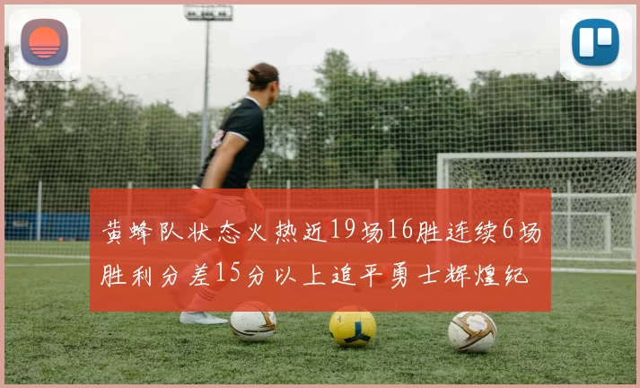 黄蜂队状态火热近19场16胜连续6场胜利分差15分以上追平勇士辉煌纪录