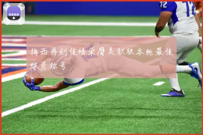 梅西再创佳绩荣膺美职联本轮最佳球员称号
