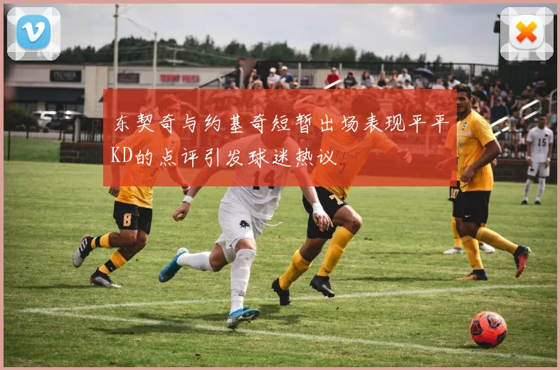 东契奇与约基奇短暂出场表现平平KD的点评引发球迷热议